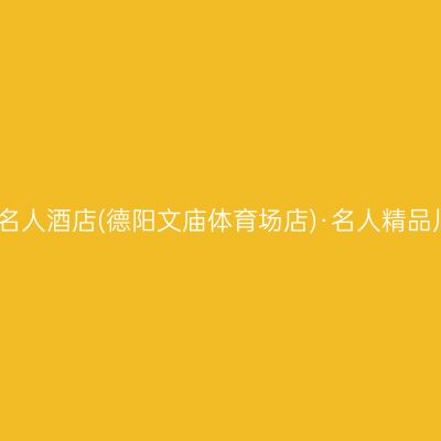 德阳名人酒店(德阳文庙体育场店)·名人精品川菜