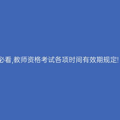 必看,教师资格考试各项时间有效期规定!