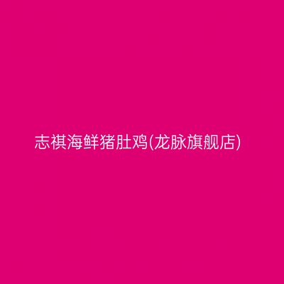 志祺海鲜猪肚鸡(龙脉旗舰店)