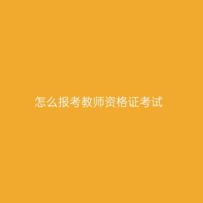 怎么报考教师资格证考试
