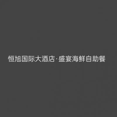 恒旭国际大酒店·盛宴海鲜自助餐