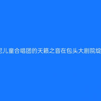 悉尼儿童合唱团的天籁之音在包头大剧院绽放