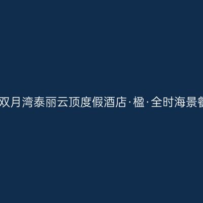 惠州双月湾泰丽云顶度假酒店·楹·全时海景餐厅