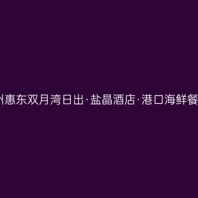 惠州惠东双月湾日出·盐晶酒店·港口海鲜餐厅