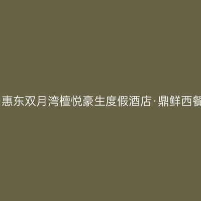 惠州惠东双月湾檀悦豪生度假酒店·鼎鲜西餐厅