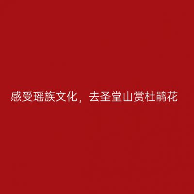 感受瑶族文化，去圣堂山赏杜鹃花