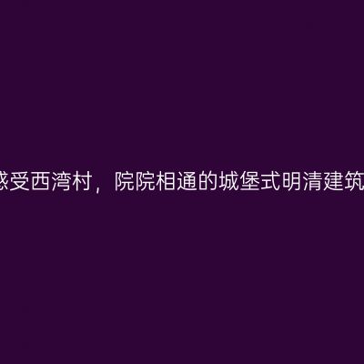 感受西湾村，院院相通的城堡式明清建筑