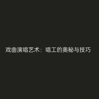 戏曲演唱艺术：唱工的奥秘与技巧