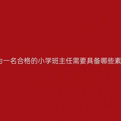 成为一名合格的小学班主任需要具备哪些素质