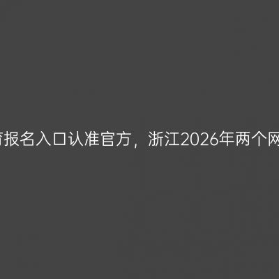 成人教育报名入口认准官方，浙江2026年两个网址记牢