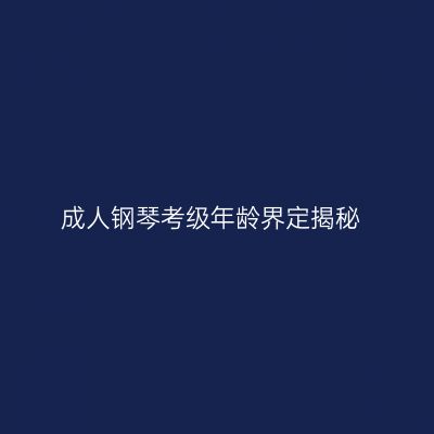 成人钢琴考级年龄界定揭秘