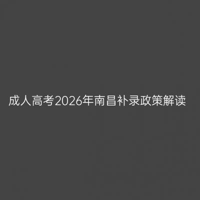 成人高考2026年南昌补录政策解读