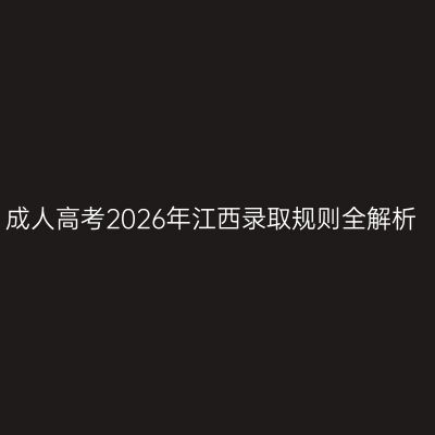 成人高考2026年江西录取规则全解析