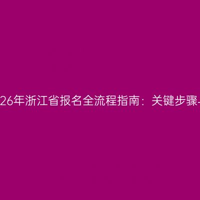成人高考2026年浙江省报名全流程指南：关键步骤与注意事项
