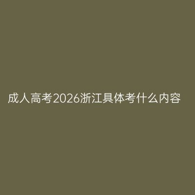 成人高考2026浙江具体考什么内容