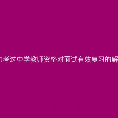 成功考过中学教师资格对面试有效复习的解读