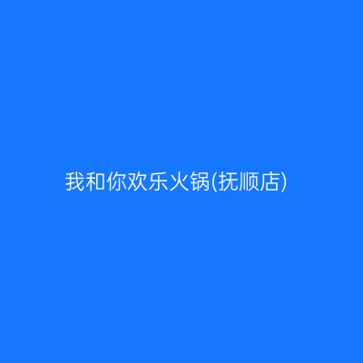我和你欢乐火锅(抚顺店)