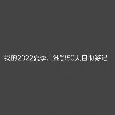 我的2022夏季川湘鄂50天自助游记