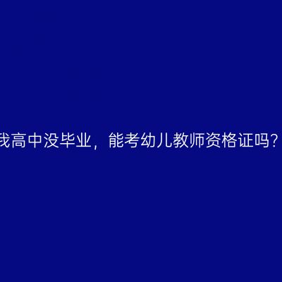 我高中没毕业，能考幼儿教师资格证吗？