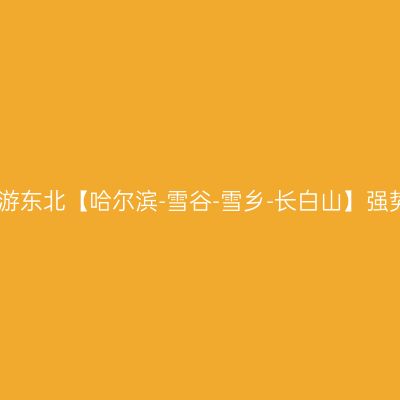 戴着口罩游东北【哈尔滨-雪谷-雪乡-长白山】强势拍拍游