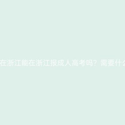 户口不在浙江能在浙江报成人高考吗？需要什么证明