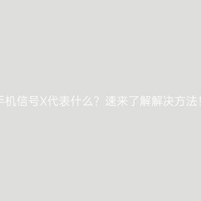 手机信号X代表什么？速来了解解决方法！