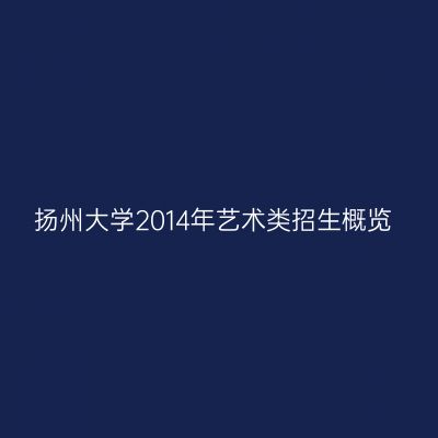 扬州大学2014年艺术类招生概览