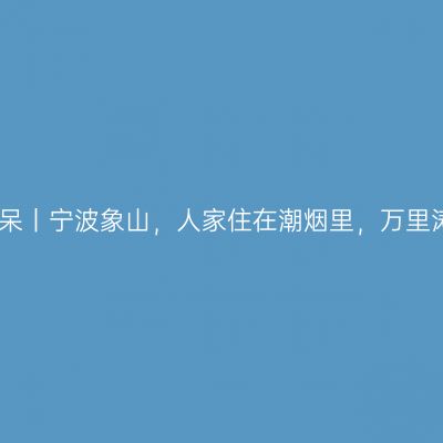 找个民宿发呆丨宁波象山，人家住在潮烟里，万里涛声到枕边