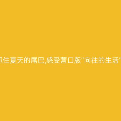 抓住夏天的尾巴,感受营口版“向往的生活”