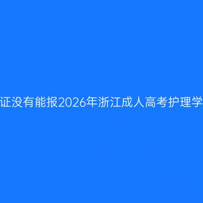护士证没有能报2026年浙江成人高考护理学吗？