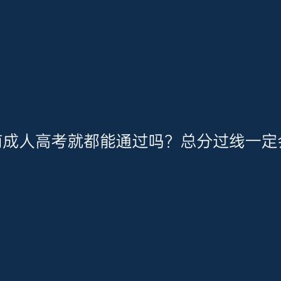报名了河南成人高考就都能通过吗？总分过线一定会录取吗？