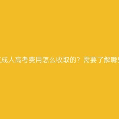报名山东成人高考费用怎么收取的？需要了解哪些信息？