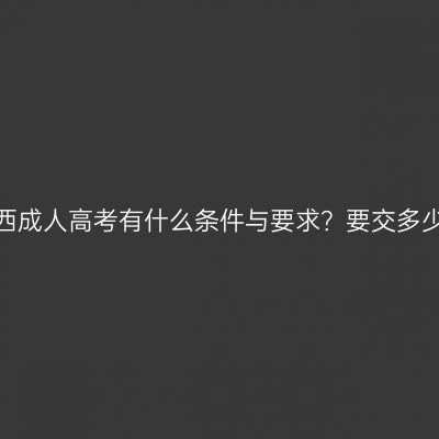 报名江西成人高考有什么条件与要求？要交多少费用？