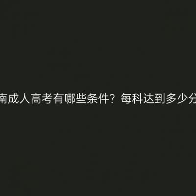 报名河南成人高考有哪些条件？每科达到多少分能过？