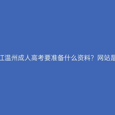 报名浙江温州成人高考要准备什么资料？网站是哪个？