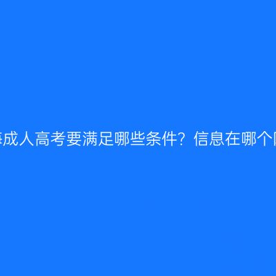 报名青海成人高考要满足哪些条件？信息在哪个网站看？