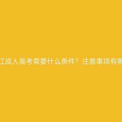 报浙江成人高考需要什么条件？注意事项有哪些？