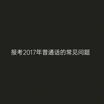 报考2017年普通话的常见问题