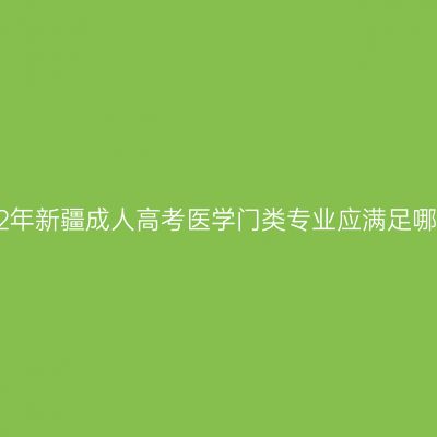 报考2022年新疆成人高考医学门类专业应满足哪些条件？