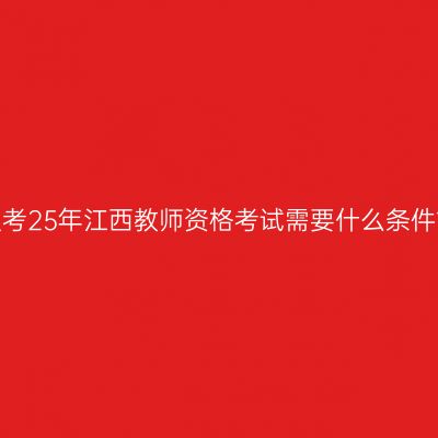 报考25年江西教师资格考试需要什么条件？