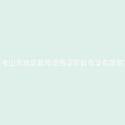 报考山东地区教师资格证年龄有没有限制？