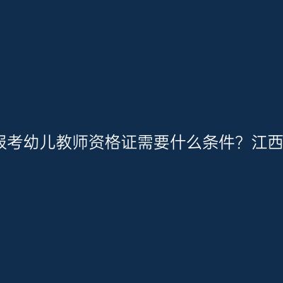 报考幼儿教师资格证需要什么条件？江西
