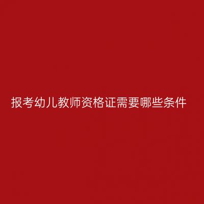 报考幼儿教师资格证需要哪些条件