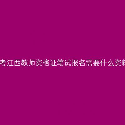 报考江西教师资格证笔试报名需要什么资料