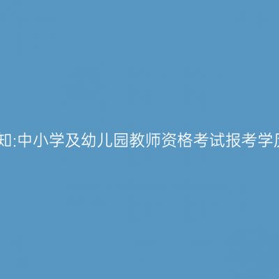 报考须知:中小学及幼儿园教师资格考试报考学历要求