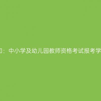 报考须知：中小学及幼儿园教师资格考试报考学历要求