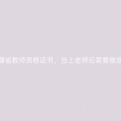 拿到新疆省教师资格证书，当上老师后需要做些什么？