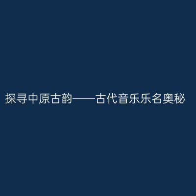 探寻中原古韵——古代音乐乐名奥秘