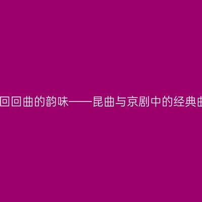 探寻回回曲的韵味——昆曲与京剧中的经典曲牌