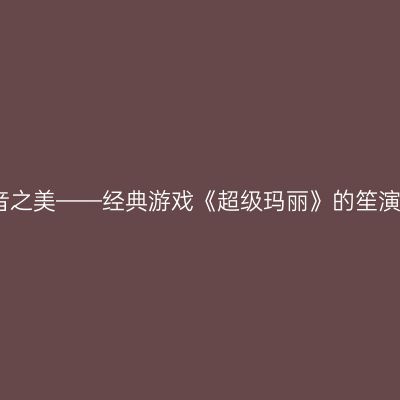 探索笙音之美——经典游戏《超级玛丽》的笙演奏版本